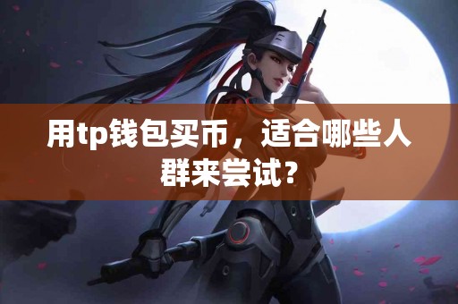 用tp钱包买币，适合哪些人群来尝试？