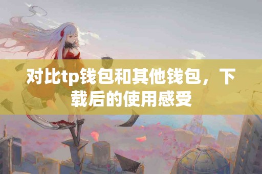 对比tp钱包和其他钱包，下载后的使用感受