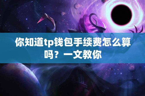 你知道tp钱包手续费怎么算吗？一文教你