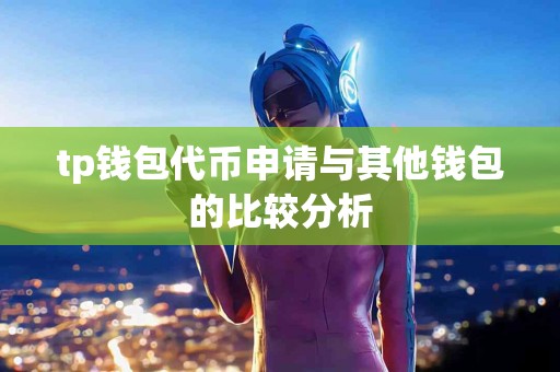 tp钱包代币申请与其他钱包的比较分析