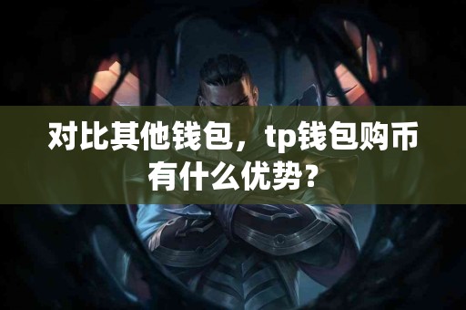 对比其他钱包，tp钱包购币有什么优势？