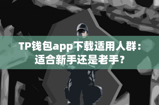 TP钱包app下载适用人群：适合新手还是老手？