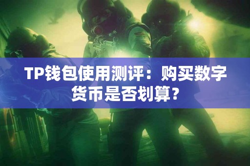 TP钱包使用测评：购买数字货币是否划算？