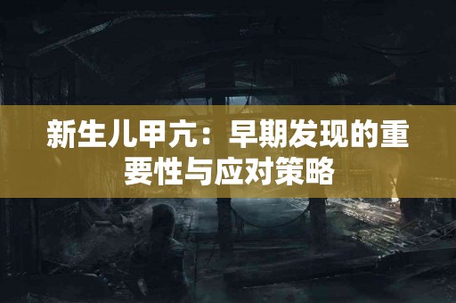 新生儿甲亢：早期发现的重要性与应对策略