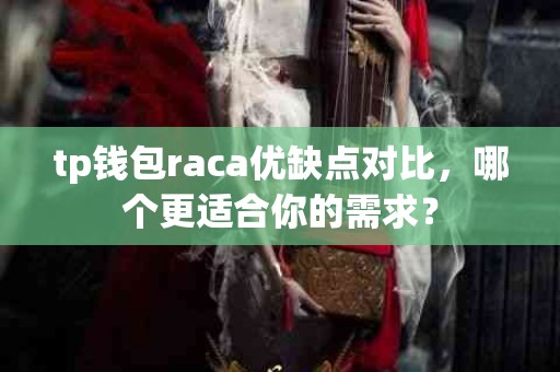 tp钱包raca优缺点对比，哪个更适合你的需求？