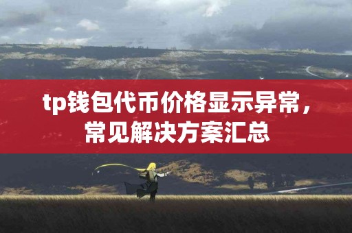 tp钱包代币价格显示异常，常见解决方案汇总