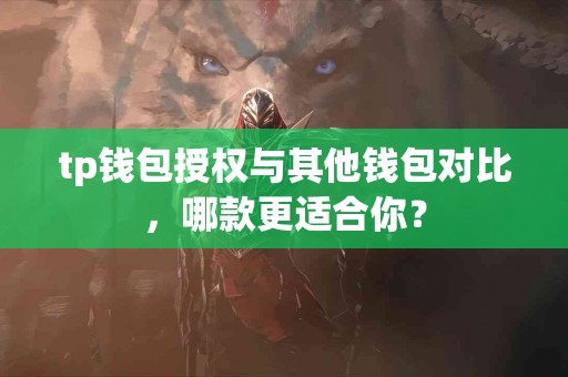 tp钱包授权与其他钱包对比，哪款更适合你？