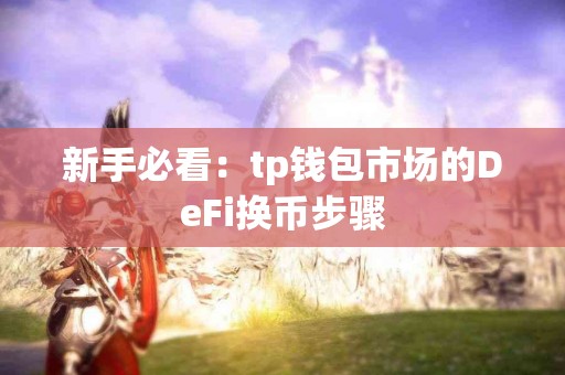 新手必看：tp钱包市场的DeFi换币步骤