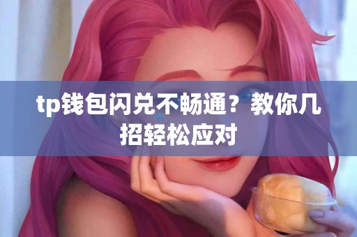 tp钱包闪兑不畅通？教你几招轻松应对