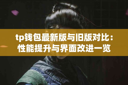 tp钱包最新版与旧版对比：性能提升与界面改进一览