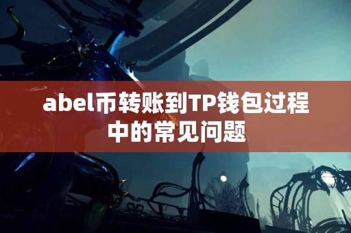 abel币转账到TP钱包过程中的常见问题