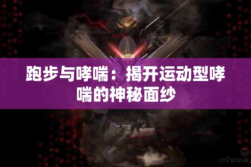 跑步与哮喘：揭开运动型哮喘的神秘面纱