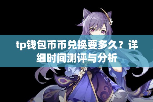 tp钱包币币兑换要多久？详细时间测评与分析