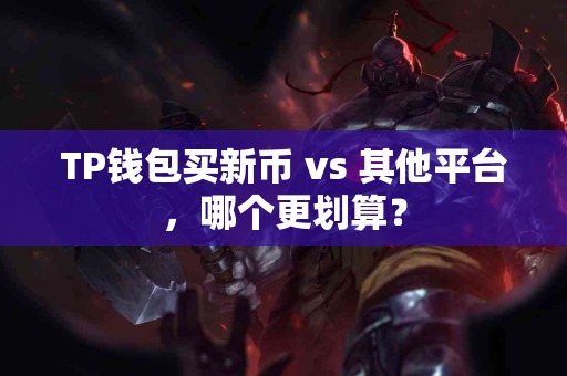 TP钱包买新币 vs 其他平台，哪个更划算？