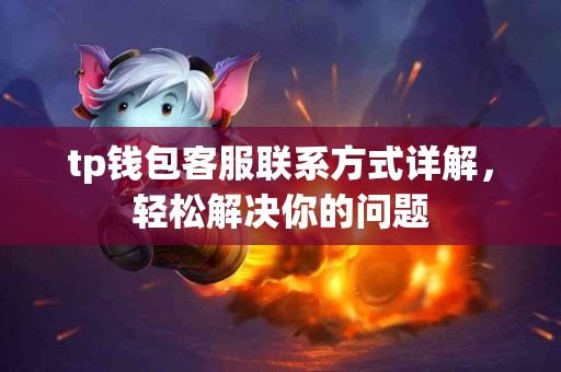 tp钱包客服联系方式详解，轻松解决你的问题
