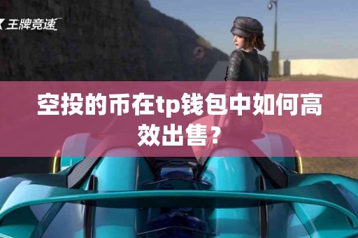 空投的币在tp钱包中如何高效出售？