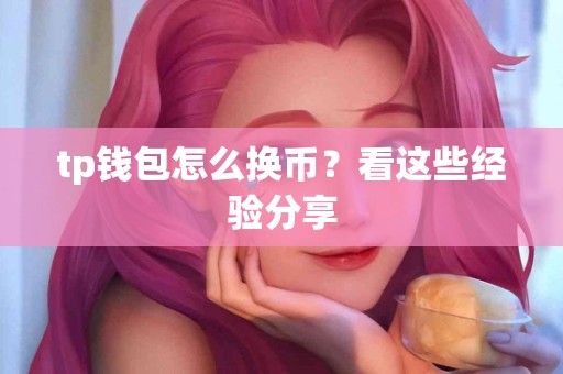 tp钱包怎么换币？看这些经验分享