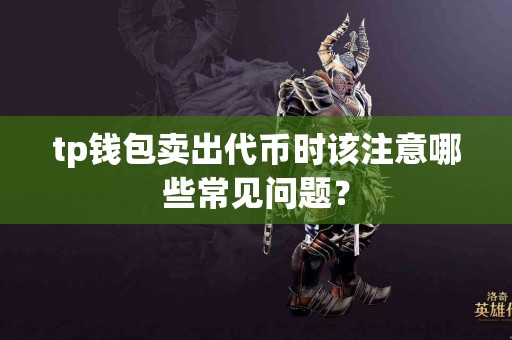 tp钱包卖出代币时该注意哪些常见问题？