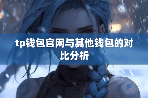 tp钱包官网与其他钱包的对比分析