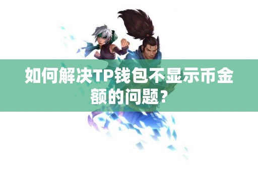 如何解决TP钱包不显示币金额的问题？
