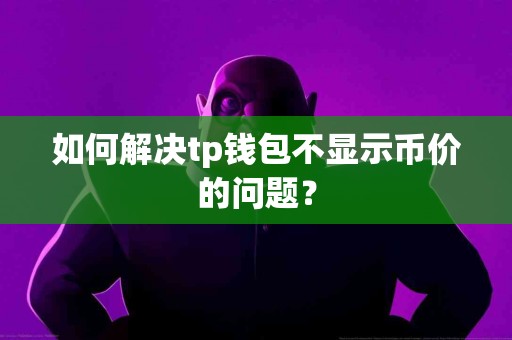 如何解决tp钱包不显示币价的问题？