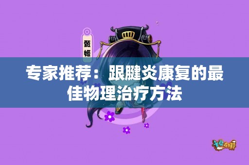 专家推荐：跟腱炎康复的最佳物理治疗方法