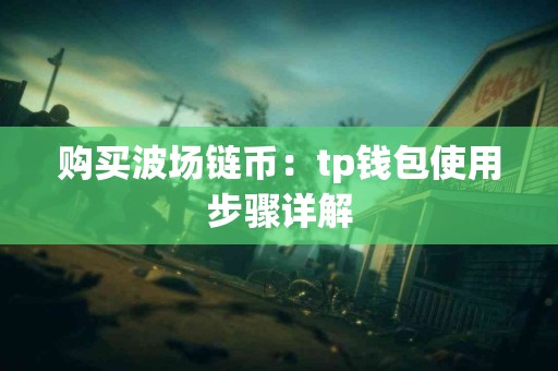购买波场链币：tp钱包使用步骤详解