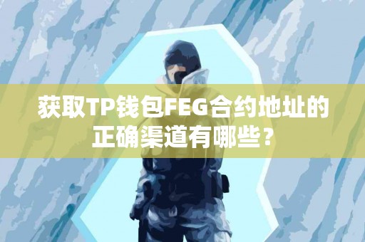 获取TP钱包FEG合约地址的正确渠道有哪些？