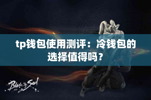 tp钱包使用测评：冷钱包的选择值得吗？