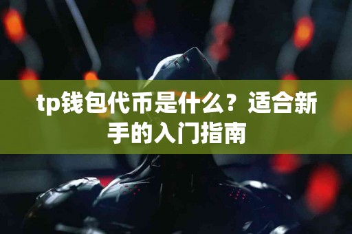 tp钱包代币是什么？适合新手的入门指南