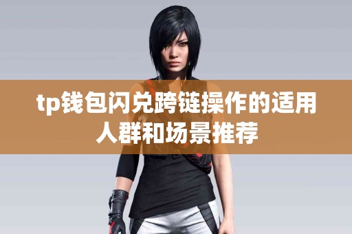 tp钱包闪兑跨链操作的适用人群和场景推荐