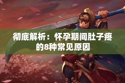 彻底解析：怀孕期间肚子疼的8种常见原因