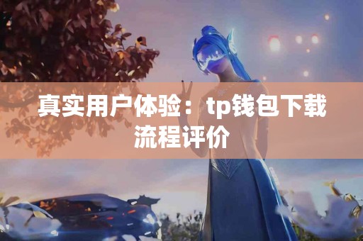 真实用户体验：tp钱包下载流程评价