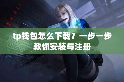 tp钱包怎么下载？一步一步教你安装与注册