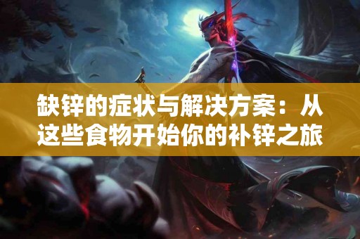 缺锌的症状与解决方案：从这些食物开始你的补锌之旅