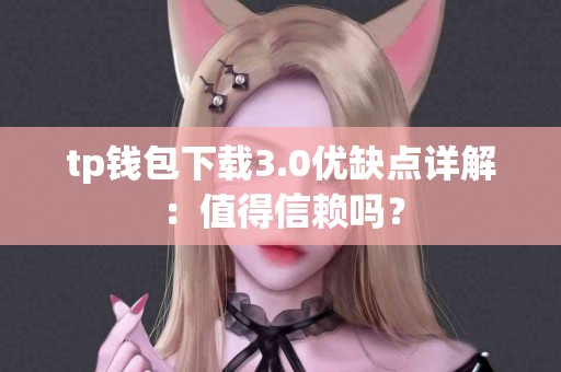 tp钱包下载3.0优缺点详解：值得信赖吗？