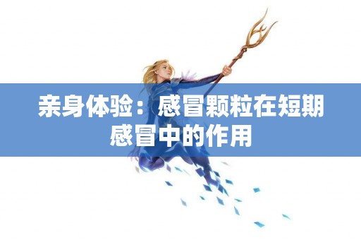 亲身体验：感冒颗粒在短期感冒中的作用