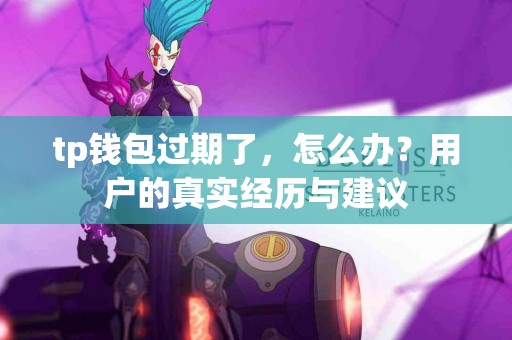 tp钱包过期了，怎么办？用户的真实经历与建议