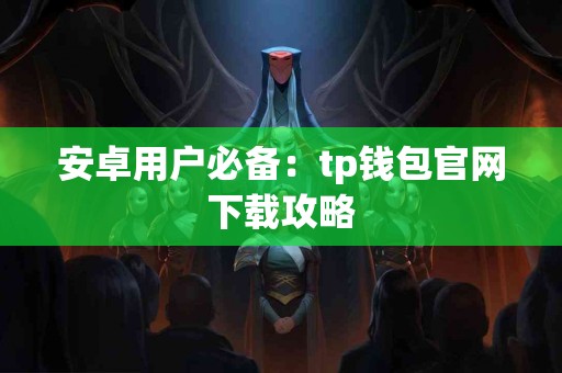 安卓用户必备：tp钱包官网下载攻略