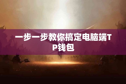 一步一步教你搞定电脑端TP钱包
