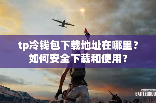 tp冷钱包下载地址在哪里？如何安全下载和使用？
