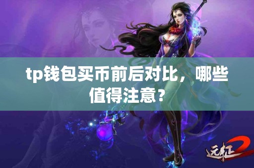 tp钱包买币前后对比，哪些值得注意？