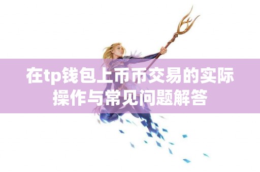 在tp钱包上币币交易的实际操作与常见问题解答