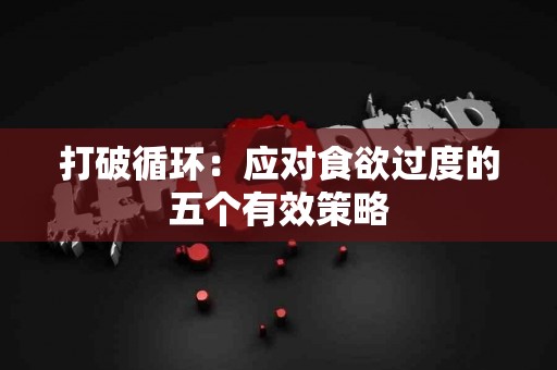打破循环：应对食欲过度的五个有效策略