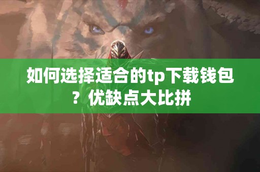 如何选择适合的tp下载钱包？优缺点大比拼