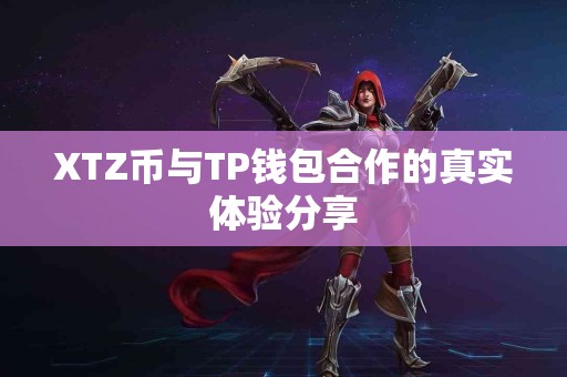 XTZ币与TP钱包合作的真实体验分享