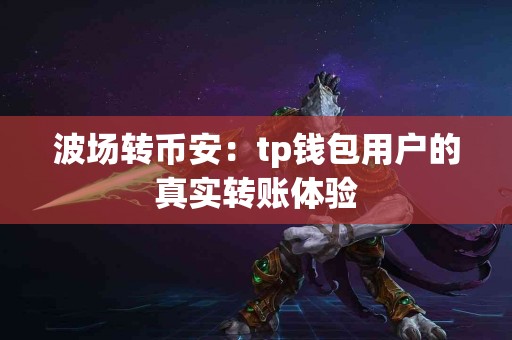 波场转币安：tp钱包用户的真实转账体验