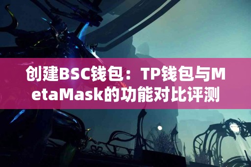 创建BSC钱包：TP钱包与MetaMask的功能对比评测