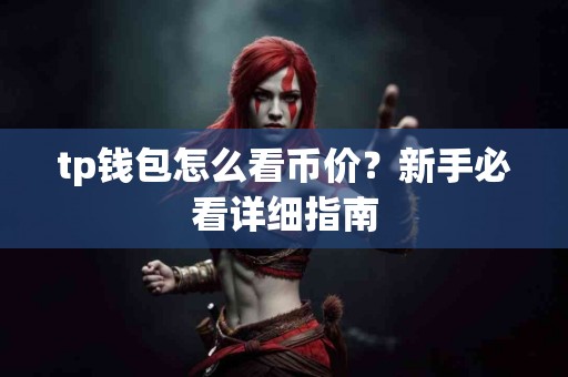 tp钱包怎么看币价？新手必看详细指南