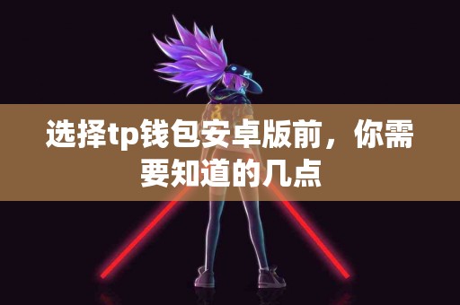 选择tp钱包安卓版前，你需要知道的几点